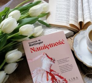 „Namiętność” Dominik W. Rettinger - wielopokoleniowa saga pełna emocji, tęsknoty, trudnych wyborów i kobiet, które miały odwagę kochać nawet wtedy, gdy świat próbował odebrać im prawo do własnych pragnień.